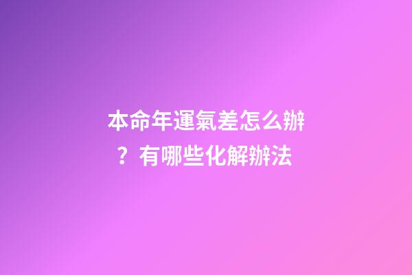 本命年運氣差怎么辦？有哪些化解辦法